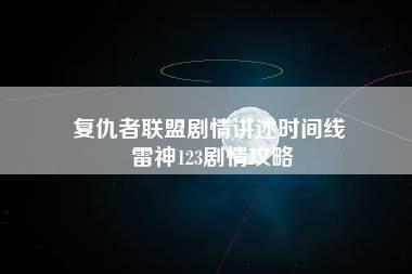 复仇者联盟剧情讲述时间线 雷神123剧情攻略