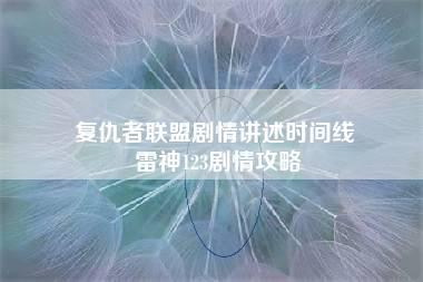 复仇者联盟剧情讲述时间线 雷神123剧情攻略