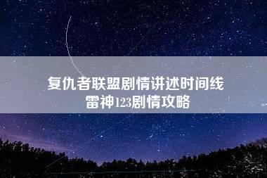 复仇者联盟剧情讲述时间线 雷神123剧情攻略