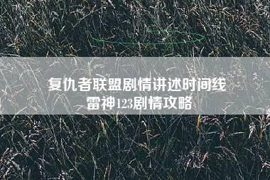 复仇者联盟剧情讲述时间线 雷神123剧情攻略