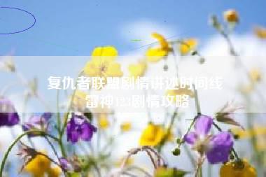 复仇者联盟剧情讲述时间线 雷神123剧情攻略