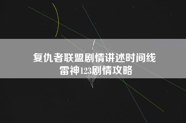 复仇者联盟剧情讲述时间线 雷神123剧情攻略