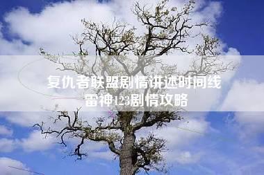 复仇者联盟剧情讲述时间线 雷神123剧情攻略