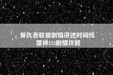 复仇者联盟剧情讲述时间线 雷神123剧情攻略