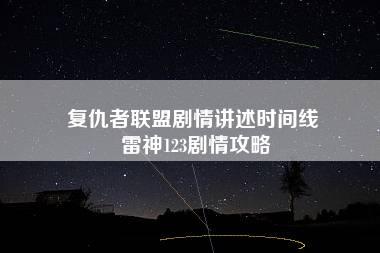 复仇者联盟剧情讲述时间线 雷神123剧情攻略