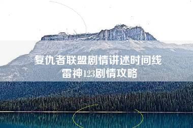 复仇者联盟剧情讲述时间线 雷神123剧情攻略