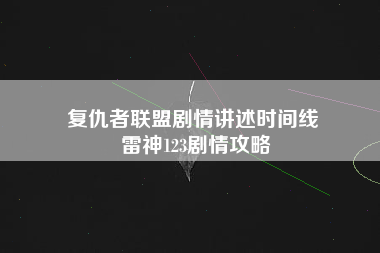 复仇者联盟剧情讲述时间线 雷神123剧情攻略