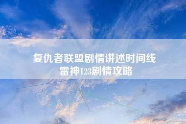 复仇者联盟剧情讲述时间线 雷神123剧情攻略