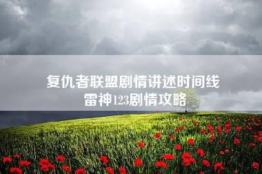 复仇者联盟剧情讲述时间线 雷神123剧情攻略