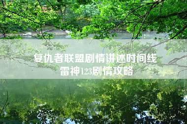 复仇者联盟剧情讲述时间线 雷神123剧情攻略