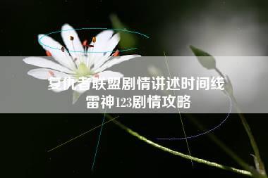 复仇者联盟剧情讲述时间线 雷神123剧情攻略