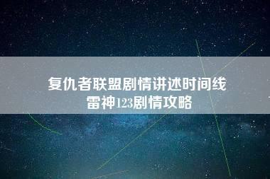 复仇者联盟剧情讲述时间线 雷神123剧情攻略