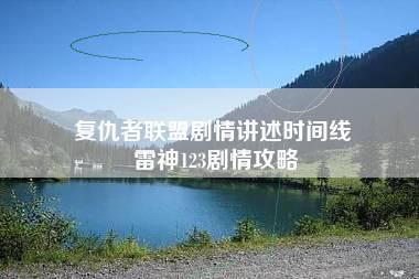 复仇者联盟剧情讲述时间线 雷神123剧情攻略