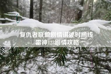 复仇者联盟剧情讲述时间线 雷神123剧情攻略