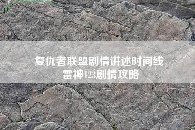 复仇者联盟剧情讲述时间线 雷神123剧情攻略