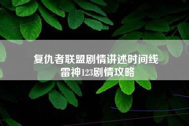 复仇者联盟剧情讲述时间线 雷神123剧情攻略