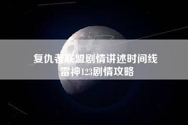 复仇者联盟剧情讲述时间线 雷神123剧情攻略