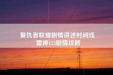 复仇者联盟剧情讲述时间线 雷神123剧情攻略