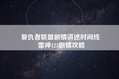 复仇者联盟剧情讲述时间线 雷神123剧情攻略