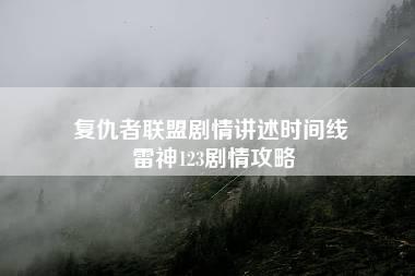 复仇者联盟剧情讲述时间线 雷神123剧情攻略