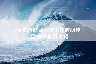 复仇者联盟剧情讲述时间线 雷神123剧情攻略