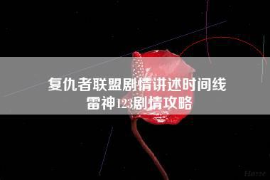 复仇者联盟剧情讲述时间线 雷神123剧情攻略