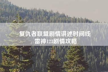 复仇者联盟剧情讲述时间线 雷神123剧情攻略