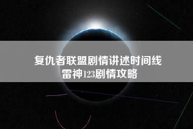 复仇者联盟剧情讲述时间线 雷神123剧情攻略