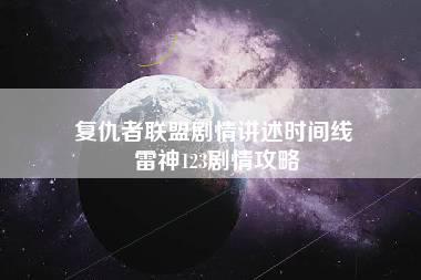 复仇者联盟剧情讲述时间线 雷神123剧情攻略