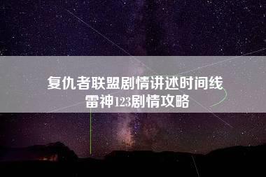 复仇者联盟剧情讲述时间线 雷神123剧情攻略