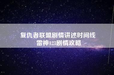 复仇者联盟剧情讲述时间线 雷神123剧情攻略