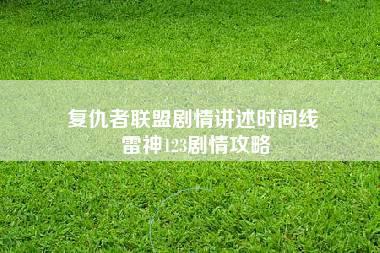 复仇者联盟剧情讲述时间线 雷神123剧情攻略