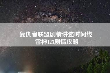 复仇者联盟剧情讲述时间线 雷神123剧情攻略