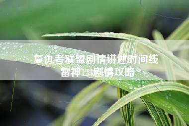 复仇者联盟剧情讲述时间线 雷神123剧情攻略