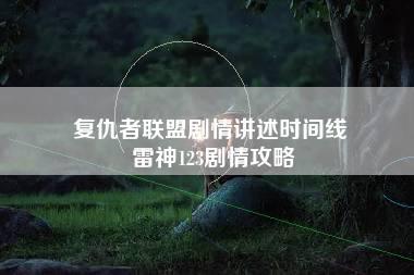 复仇者联盟剧情讲述时间线 雷神123剧情攻略