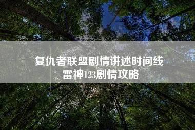 复仇者联盟剧情讲述时间线 雷神123剧情攻略