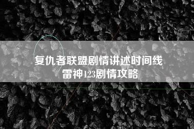 复仇者联盟剧情讲述时间线 雷神123剧情攻略