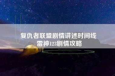 复仇者联盟剧情讲述时间线 雷神123剧情攻略