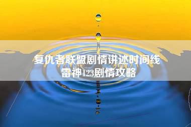 复仇者联盟剧情讲述时间线 雷神123剧情攻略