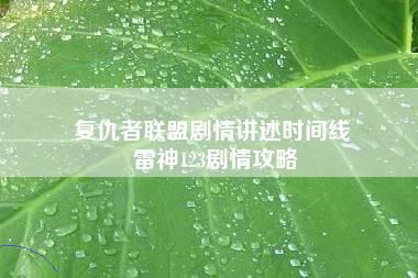 复仇者联盟剧情讲述时间线 雷神123剧情攻略