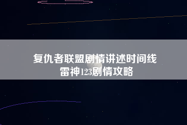 复仇者联盟剧情讲述时间线 雷神123剧情攻略