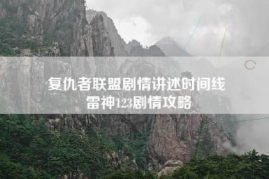 复仇者联盟剧情讲述时间线 雷神123剧情攻略