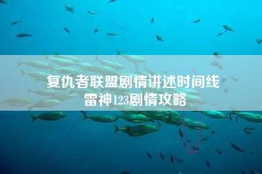 复仇者联盟剧情讲述时间线 雷神123剧情攻略