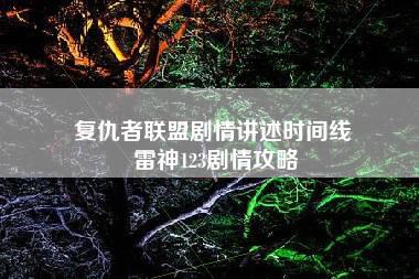 复仇者联盟剧情讲述时间线 雷神123剧情攻略