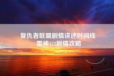 复仇者联盟剧情讲述时间线 雷神123剧情攻略