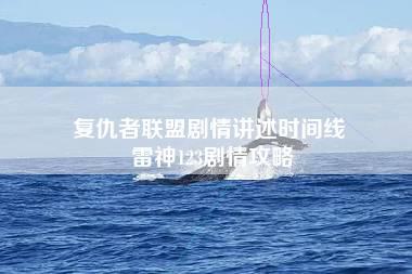 复仇者联盟剧情讲述时间线 雷神123剧情攻略