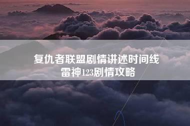 复仇者联盟剧情讲述时间线 雷神123剧情攻略