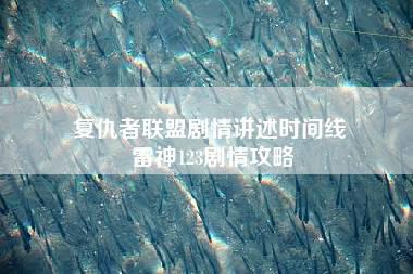 复仇者联盟剧情讲述时间线 雷神123剧情攻略