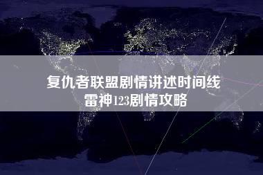 复仇者联盟剧情讲述时间线 雷神123剧情攻略