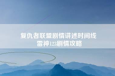 复仇者联盟剧情讲述时间线 雷神123剧情攻略